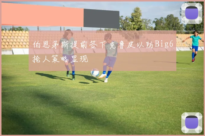 伯恩茅斯提前签下克鲁皮以防Big6抢人策略显现