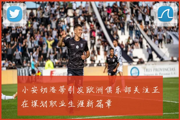 小安切洛蒂引发欧洲俱乐部关注正在谋划职业生涯新篇章