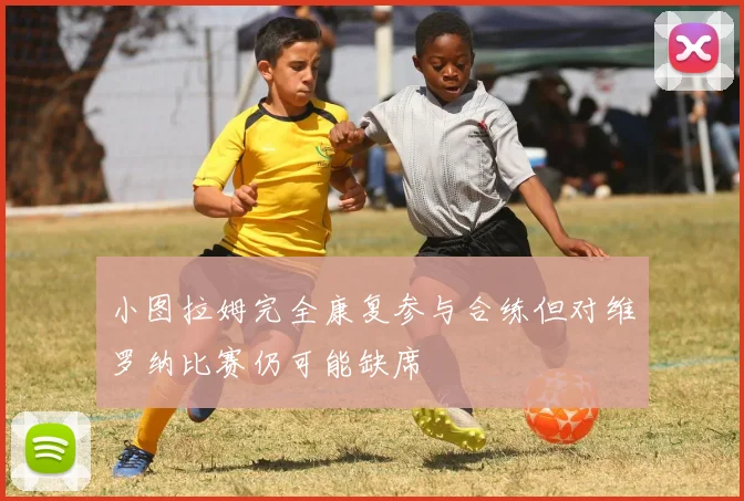 小图拉姆完全康复参与合练但对维罗纳比赛仍可能缺席