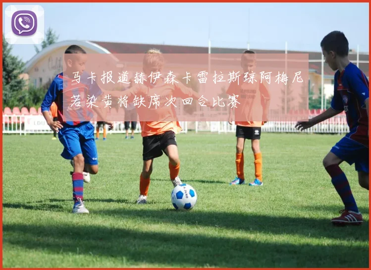 马卡报道赫伊森卡雷拉斯琼阿梅尼若染黄将缺席次回合比赛