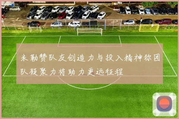 米勒赞队友创造力与投入精神称团队凝聚力将助力更远征程