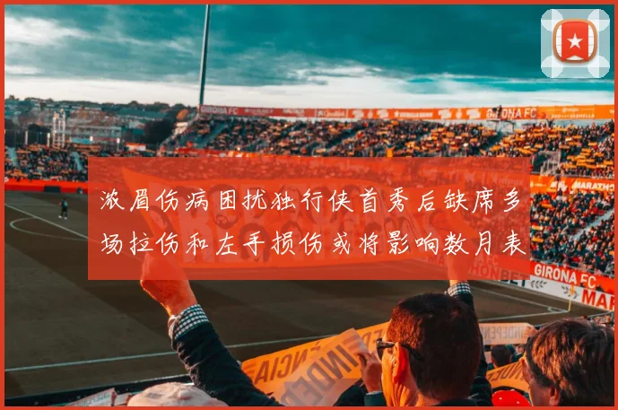 浓眉伤病困扰独行侠首秀后缺席多场拉伤和左手损伤或将影响数月表现