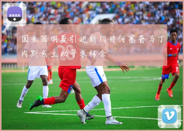 国米若明夏引进新门将何塞普马丁内斯或主动寻求转会