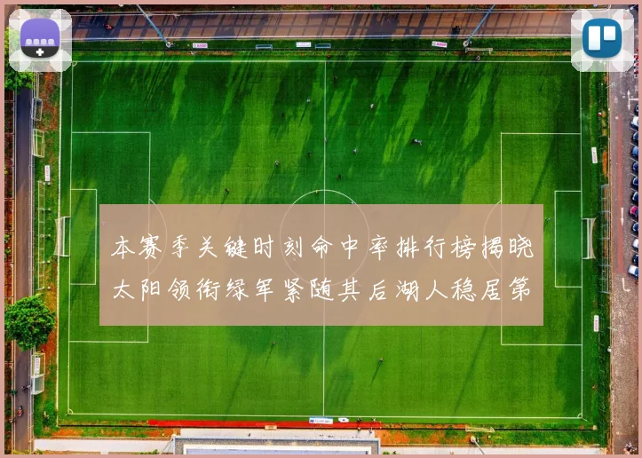 本赛季关键时刻命中率排行榜揭晓太阳领衔绿军紧随其后湖人稳居第五位