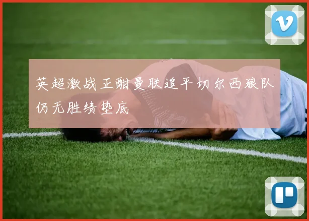 英超激战正酣曼联追平切尔西狼队仍无胜绩垫底