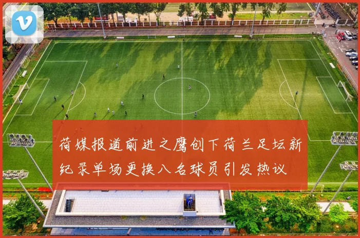 荷媒报道前进之鹰创下荷兰足坛新纪录单场更换八名球员引发热议