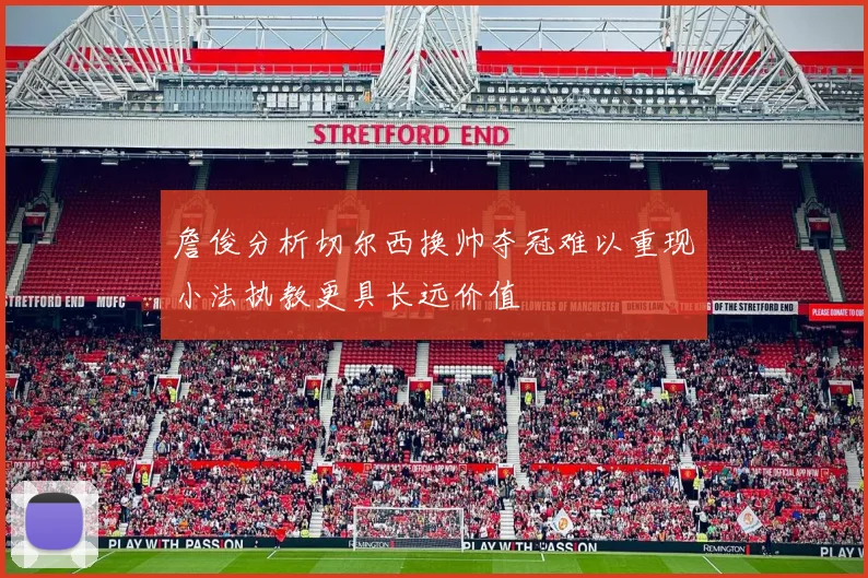 詹俊分析切尔西换帅夺冠难以重现小法执教更具长远价值