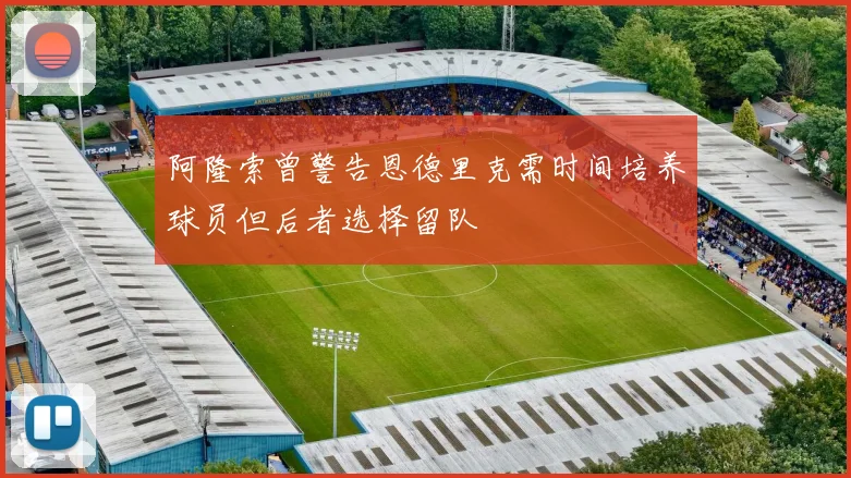 阿隆索曾警告恩德里克需时间培养球员但后者选择留队