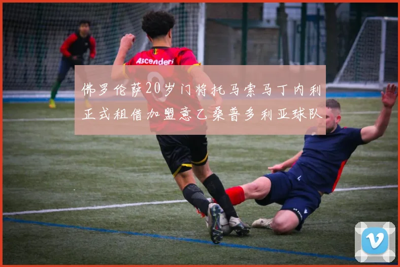 佛罗伦萨20岁门将托马索马丁内利正式租借加盟意乙桑普多利亚球队