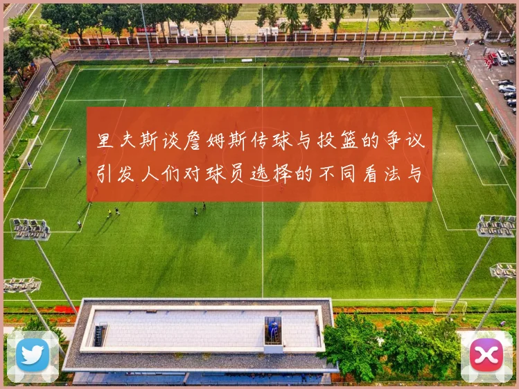 里夫斯谈詹姆斯传球与投篮的争议引发人们对球员选择的不同看法与评价