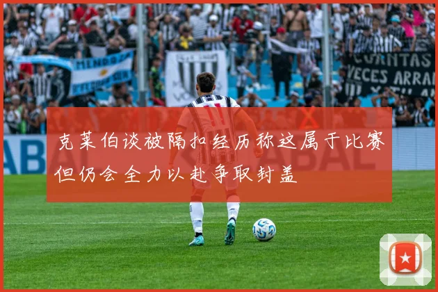 克莱伯谈被隔扣经历称这属于比赛但仍会全力以赴争取封盖
