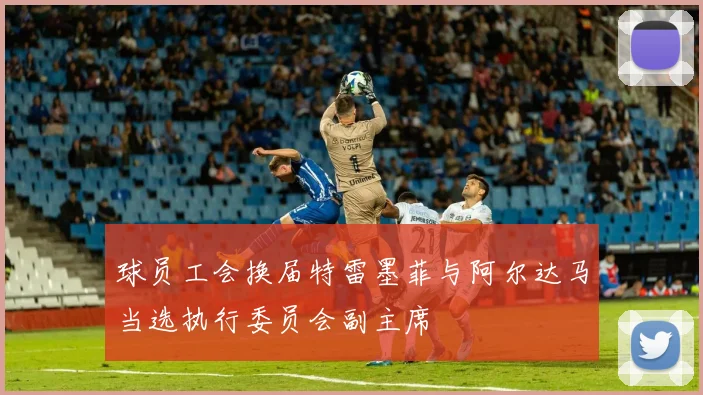 球员工会换届特雷墨菲与阿尔达马当选执行委员会副主席