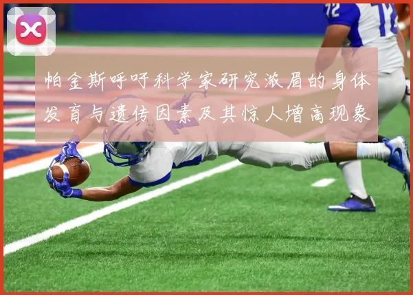 帕金斯呼吁科学家研究浓眉的身体发育与遗传因素及其惊人增高现象