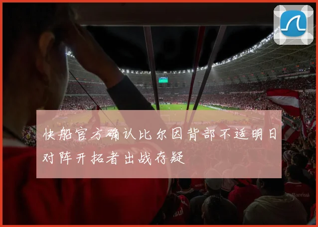 快船官方确认比尔因背部不适明日对阵开拓者出战存疑