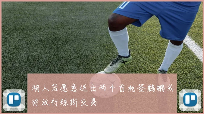 湖人若愿意送出两个首轮签鹈鹕或将放行琼斯交易