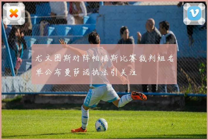 尤文图斯对阵帕福斯比赛裁判组名单公布曼萨诺执法引关注