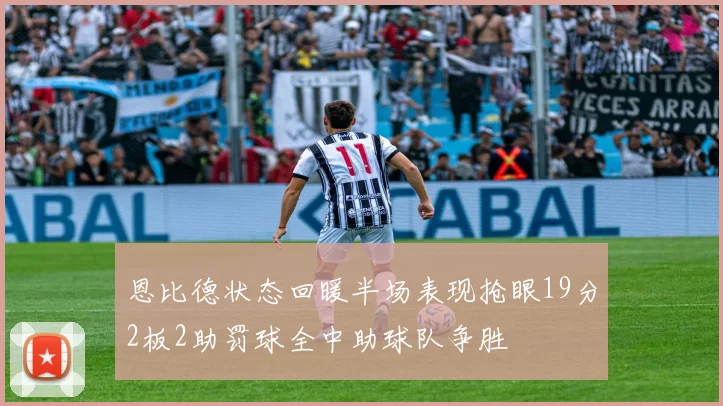 恩比德状态回暖半场表现抢眼19分2板2助罚球全中助球队争胜