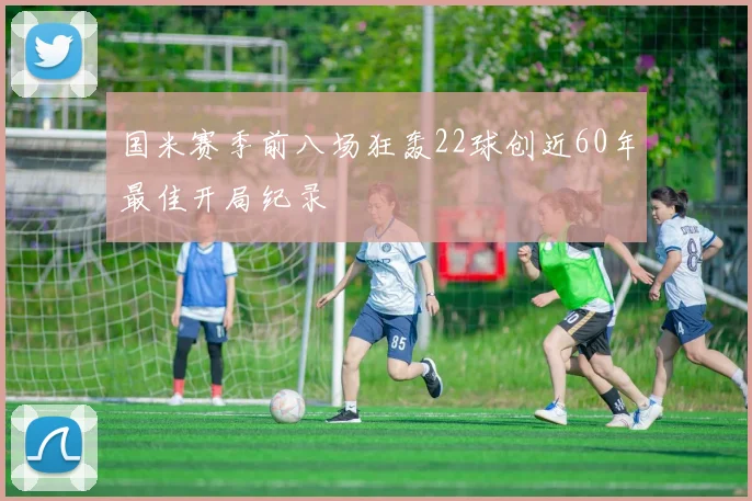 国米赛季前八场狂轰22球创近60年最佳开局纪录