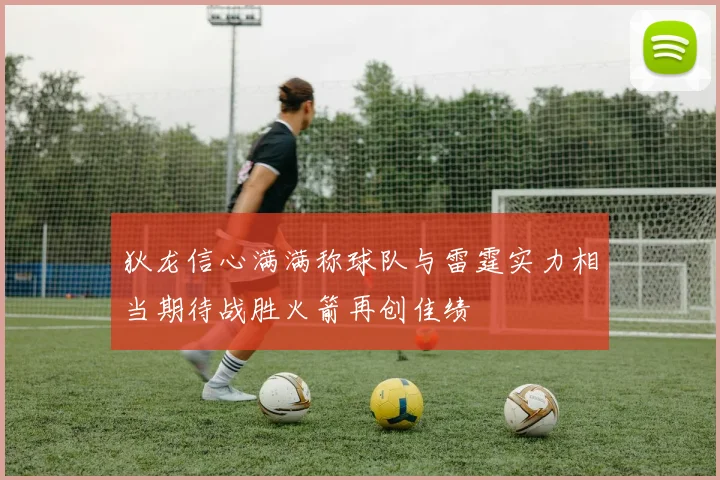 狄龙信心满满称球队与雷霆实力相当期待战胜火箭再创佳绩