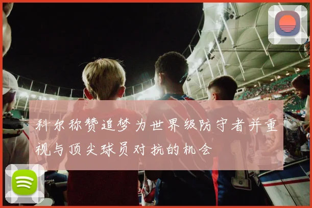 科尔称赞追梦为世界级防守者并重视与顶尖球员对抗的机会